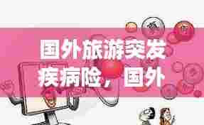 国外旅游突发疾病险，国外旅游保险如何索赔 