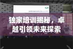 独家培训揭秘，卓越引领未来探索之旅
