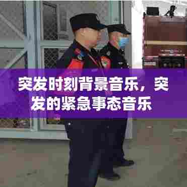突发时刻背景音乐，突发的紧急事态音乐 