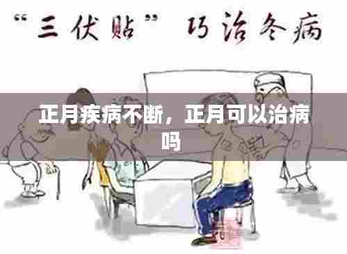 正月疾病不断，正月可以治病吗 