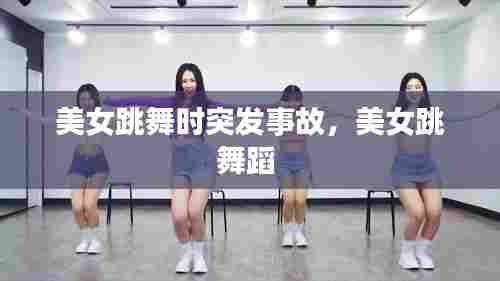 美女跳舞时突发事故，美女跳舞蹈 