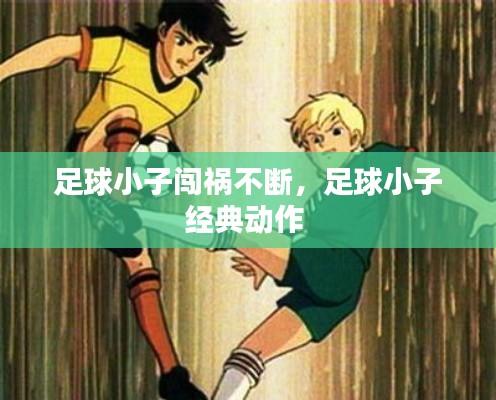 足球小子闯祸不断,足球小子经典动作