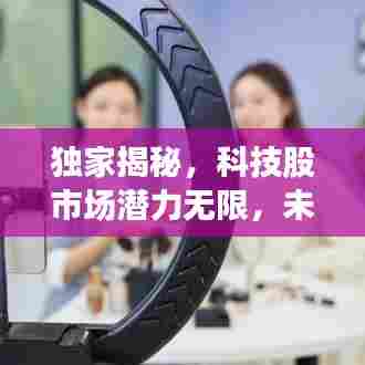 独家揭秘,科技股市场潜力无限,未来发展趋势抢先看!