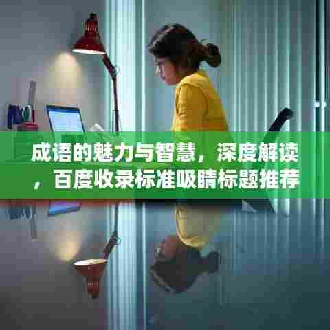 成语的魅力与智慧，深度解读，百度收录标准吸睛标题推荐