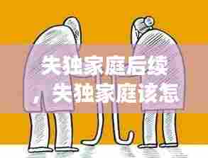 失独家庭后续，失独家庭该怎么办 