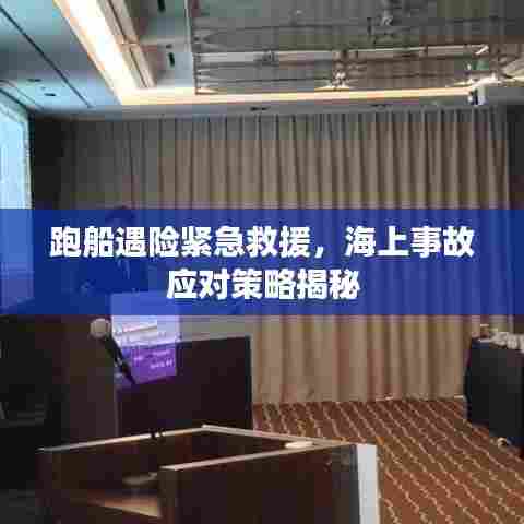 跑船遇险紧急救援，海上事故应对策略揭秘