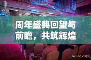 周年盛典回望与前瞻，共筑辉煌新篇章开启时代新纪元