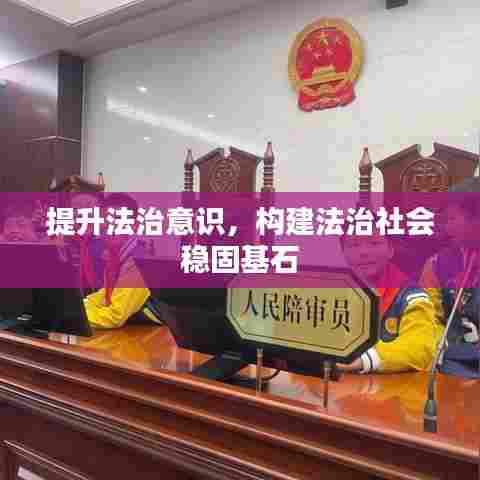提升法治意识,构建法治社会稳固基石