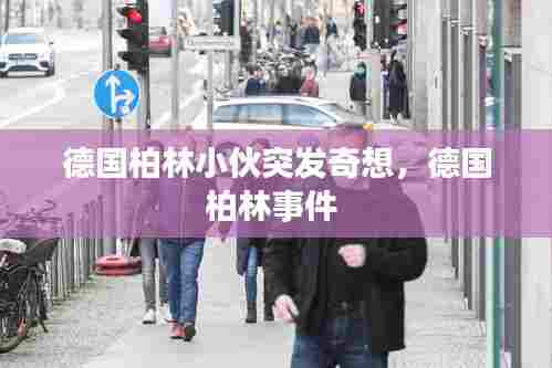 德国柏林小伙突发奇想，德国柏林事件 