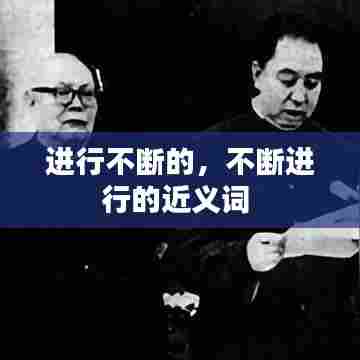 进行不断的,不断进行的近义词