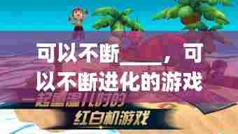 可以不断____，可以不断进化的游戏 