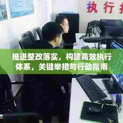 推进整改落实，构建高效执行体系，关键举措与行动指南