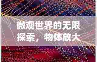 微观世界的无限探索,物体放大的奇妙之旅