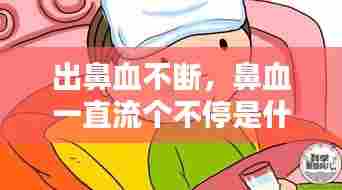 出鼻血不断，鼻血一直流个不停是什么原因 