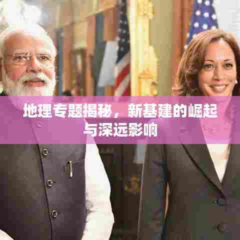 地理专题揭秘，新基建的崛起与深远影响