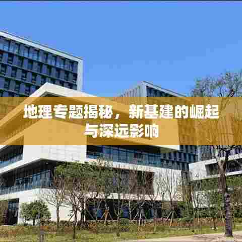 地理专题揭秘,新基建的崛起与深远影响