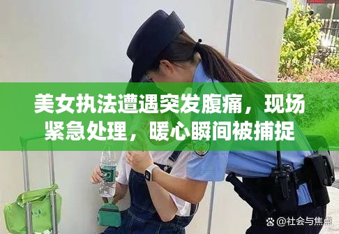 美女执法遭遇突发腹痛,现场紧急处理,暖心瞬间被捕捉