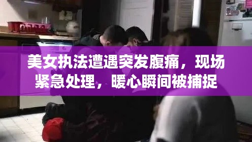 美女执法遭遇突发腹痛,现场紧急处理,暖心瞬间被捕捉