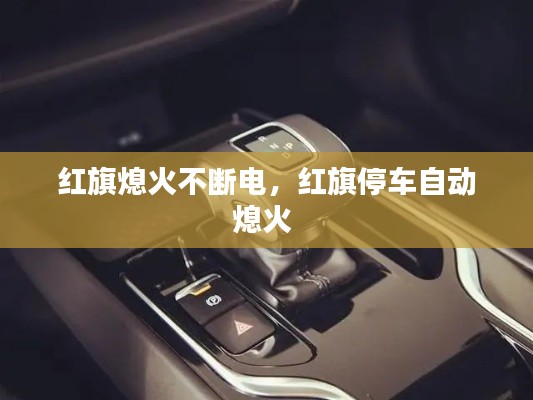 红旗熄火不断电，红旗停车自动熄火 