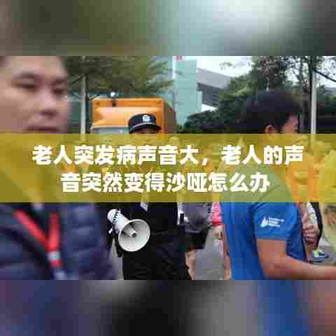 老人突发病声音大，老人的声音突然变得沙哑怎么办 