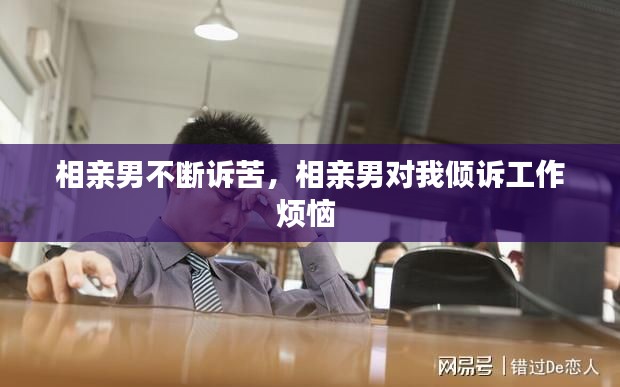 相亲男不断诉苦，相亲男对我倾诉工作烦恼 