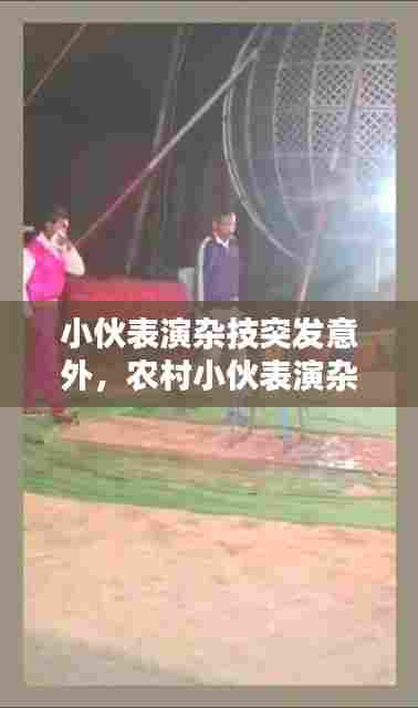 小伙表演杂技突发意外，农村小伙表演杂技 