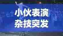 小伙表演杂技突发意外,农村小伙表演杂技