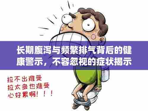 长期腹泻与频繁排气背后的健康警示，不容忽视的症状揭示！