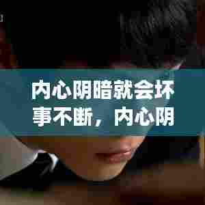 内心阴暗就会坏事不断，内心阴暗的人可怕 