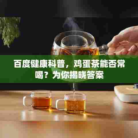 百度健康科普，鸡蛋茶能否常喝？为你揭晓答案