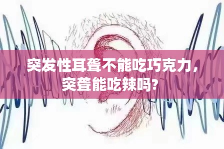 突发性耳聋不能吃巧克力，突聋能吃辣吗? 
