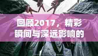 回顾2017,精彩瞬间与深远影响的年度记忆专题