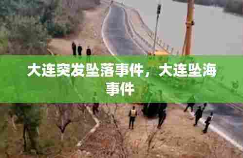 大连突发坠落事件，大连坠海事件 