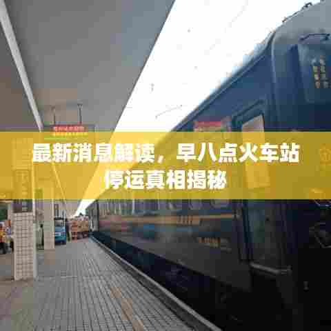 最新消息解读，早八点火车站停运真相揭秘