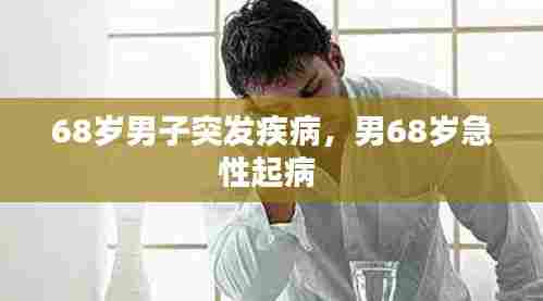 68岁男子突发疾病,男68岁急性起病