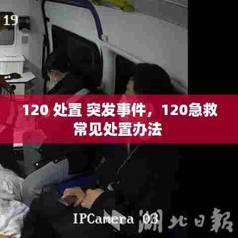120 处置 突发事件，120急救常见处置办法 
