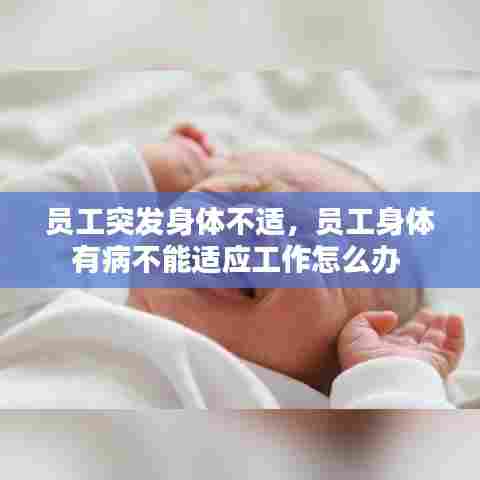 员工突发身体不适，员工身体有病不能适应工作怎么办 