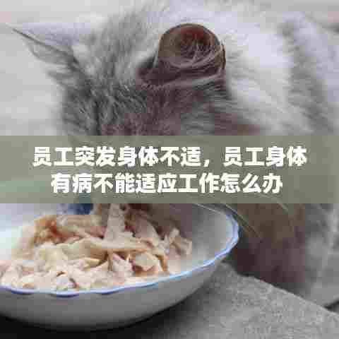 员工突发身体不适,员工身体有病不能适应工作怎么办