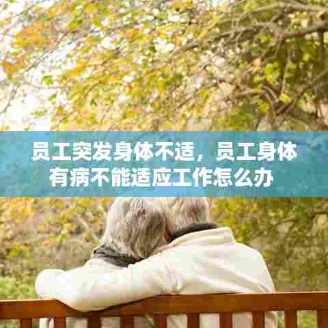 员工突发身体不适,员工身体有病不能适应工作怎么办