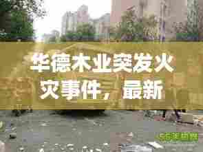 华德木业突发火灾事件，最新消息与视频报道抢先看