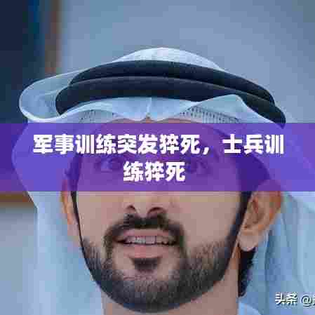 军事训练突发猝死，士兵训练猝死 