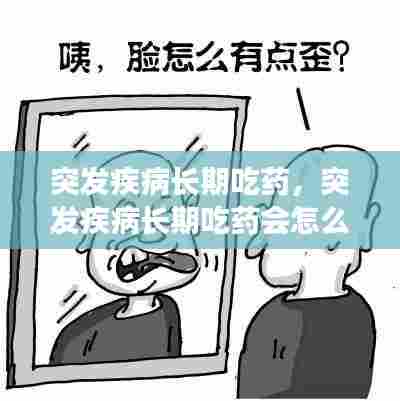 突发疾病长期吃药，突发疾病长期吃药会怎么样 
