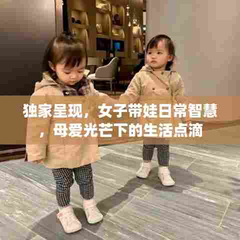 独家呈现，女子带娃日常智慧，母爱光芒下的生活点滴