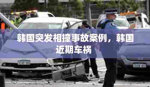 韩国突发相撞事故案例,韩国近期车祸