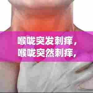 喉咙突发刺痒，喉咙突然刺痒,咳到停不下来 