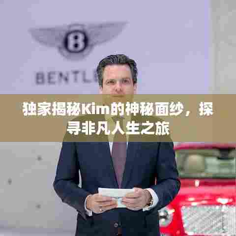 独家揭秘Kim的神秘面纱,探寻非凡人生之旅