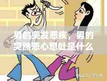 男的突发恶疾，男的突然恶心想吐是什么原因 