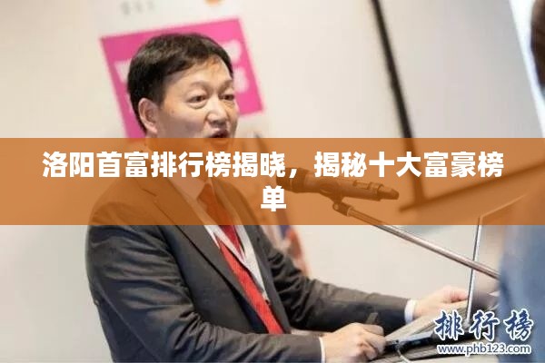 洛阳首富排行榜揭晓，揭秘十大富豪榜单