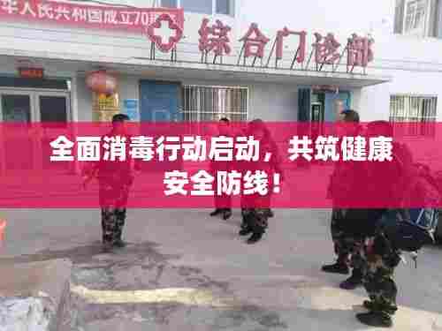 全面消毒行动启动,共筑健康安全防线!