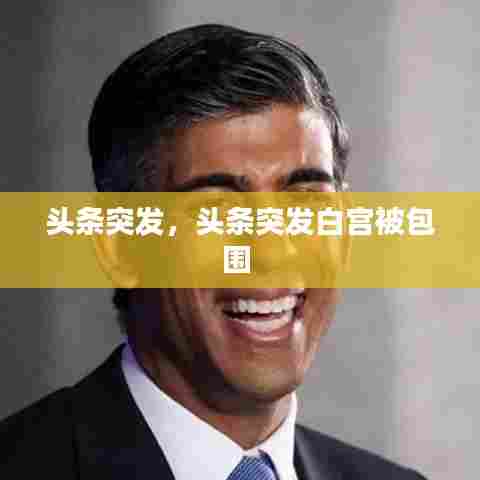 头条突发，头条突发白宫被包围 